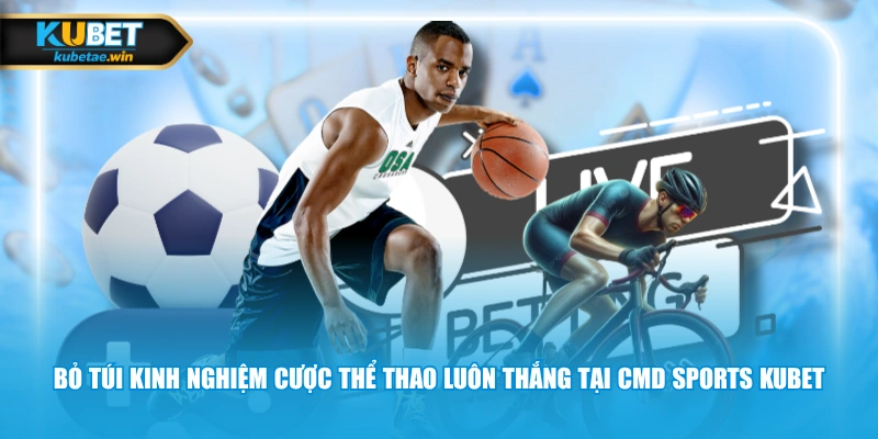 Bỏ túi kinh nghiệm cược thể thao luôn thắng tại CMD Sports KUBET