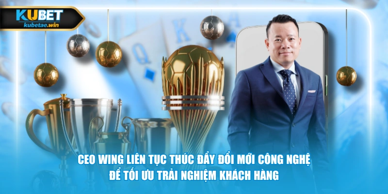 CEO Wing liên tục thúc đẩy đổi mới công nghệ để tối ưu trải nghiệm khách hàng