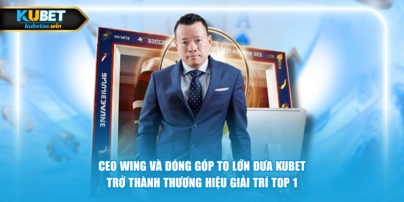 CEO Wing và đóng góp to lớn đưa KUBET trở thành thương hiệu giải trí TOP 1