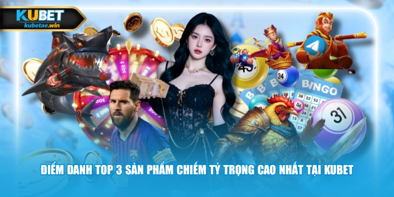 Điểm danh top 3 sản phẩm chiếm tỷ trọng cao nhất tại KUBET