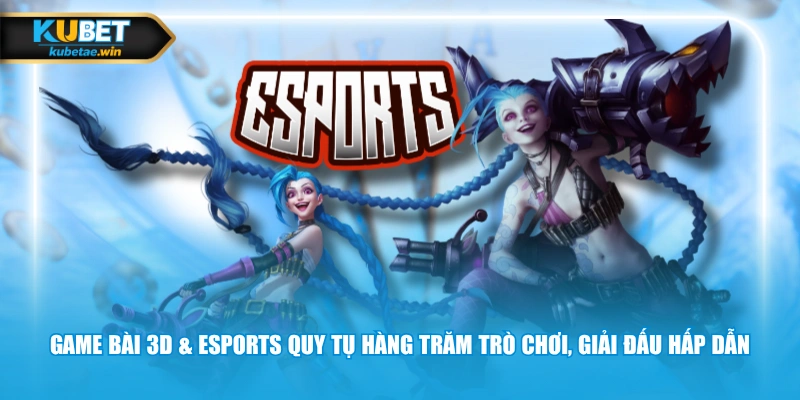 Game bài 3D & Esports quy tụ hàng trăm trò chơi, giải đấu hấp dẫn