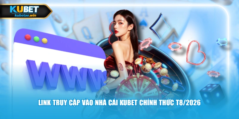 Link truy cập vào nhà cái KUBET chính thức T8/2026