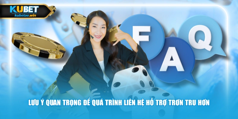 Lưu ý quan trọng để quá trình liên hệ hỗ trợ trơn tru hơn