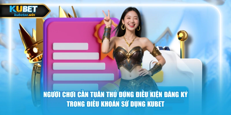Người chơi cần tuân thủ đúng điều kiện đăng ký trong điều khoản sử dụng KUBET