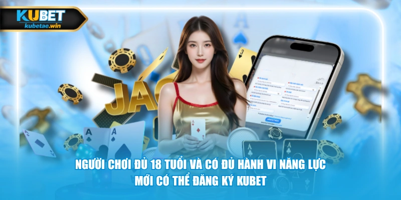 Người chơi đủ 18 tuổi và có đủ hành vi năng lực mới có thể đăng ký KUBET