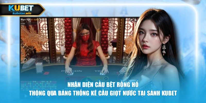 Nhận diện cầu bệt Rồng Hổ thông qua bảng thống kê cầu giọt nước tại sảnh KUBET