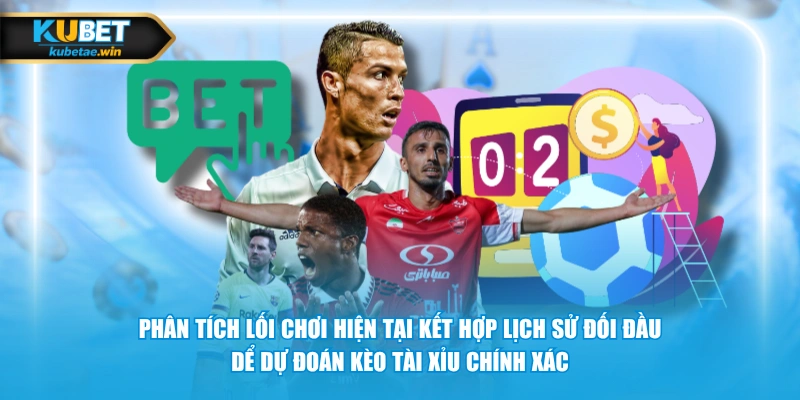 Phân tích lối chơi hiện tại kết hợp lịch sử đối đầu dể dự đoán kèo tài xỉu chính xác