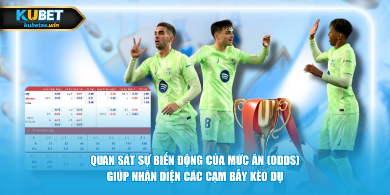 Quan sát sự biến động của mức ăn (Odds) giúp nhận diện các cạm bẫy kèo dụ