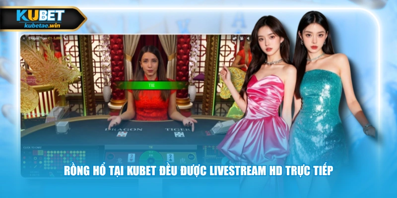Rồng Hổ tại KUBET đều được livestream HD trực tiếp