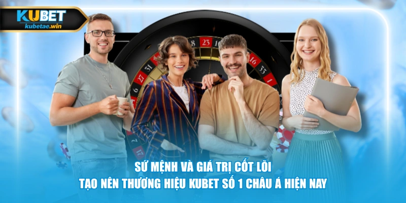 Sứ mệnh và giá trị cốt lõi tạo nên thương hiệu KUBET số 1 châu Á hiện nay