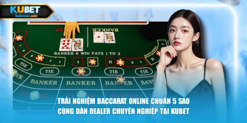 Trải nghiệm Baccarat online chuẩn 5 sao cùng dàn Dealer chuyên nghiệp tại KUBET