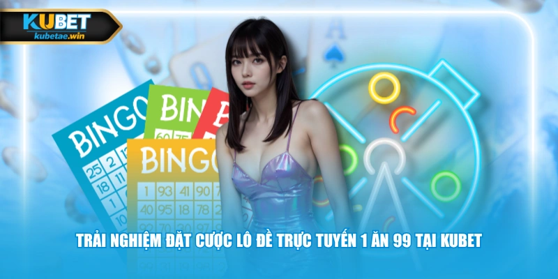 Trải nghiệm đặt cược lô đề trực tuyến 1 ăn 99 tại KUBET
