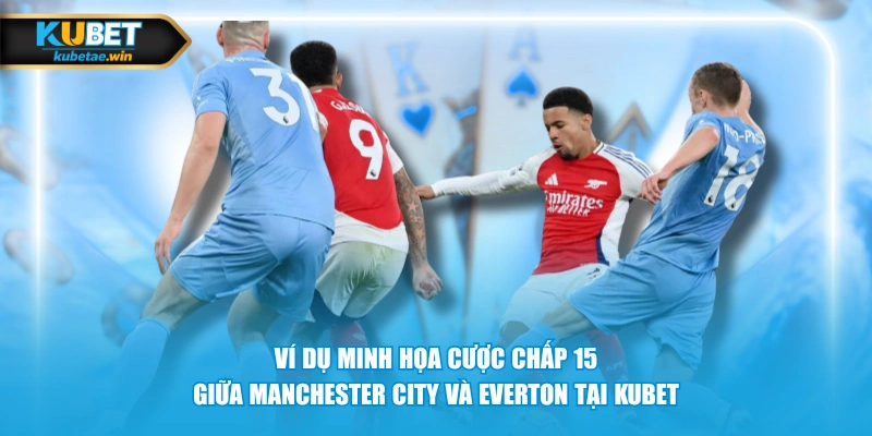 Ví dụ minh họa cược chấp 1.5 giữa Manchester City và Everton tại KUBET